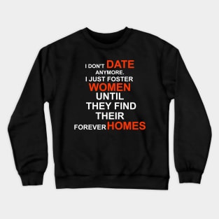 I don't date anymore I just foster women until they find their forever home Crewneck Sweatshirt